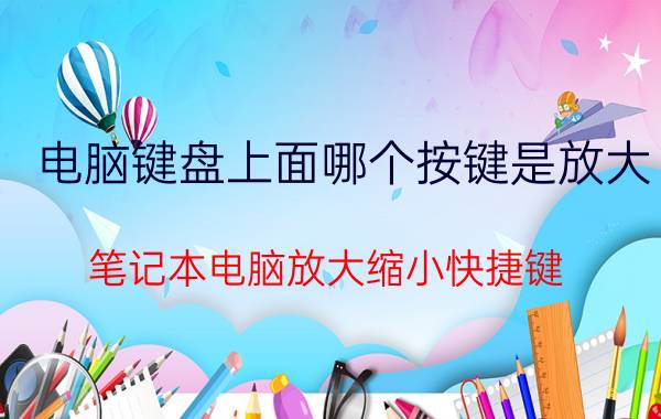 电脑键盘上面哪个按键是放大 笔记本电脑放大缩小快捷键？